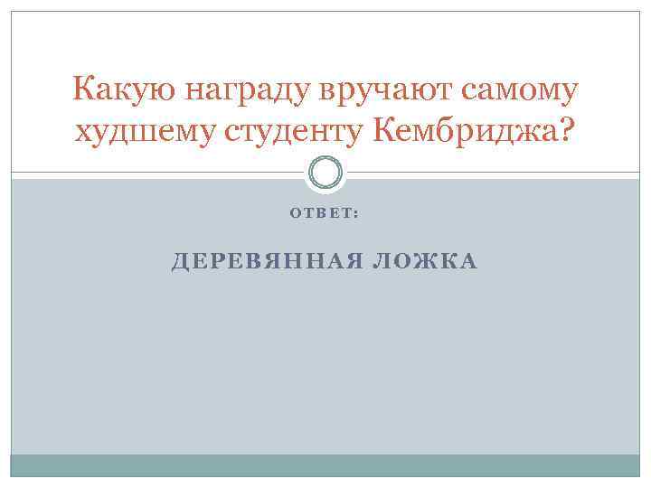 Какую награду вручают самому худшему студенту Кембриджа? ОТВЕТ: ДЕРЕВЯННАЯ ЛОЖКА 