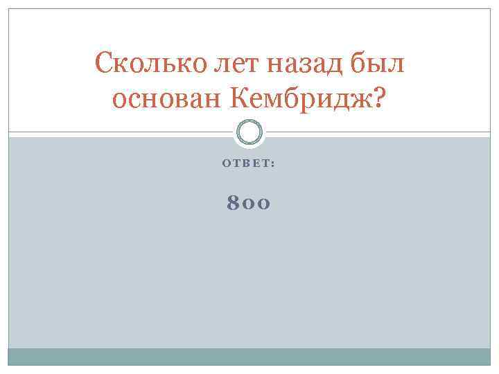 Сколько лет назад был основан Кембридж? ОТВЕТ: 800 