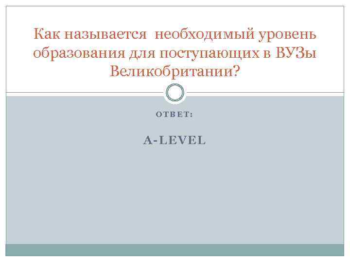 Как называется необходимый уровень образования для поступающих в ВУЗы Великобритании? ОТВЕТ: А-LEVEL 