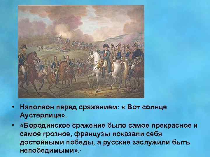  • Наполеон перед сражением: « Вот солнце Аустерлица» . • «Бородинское сражение было