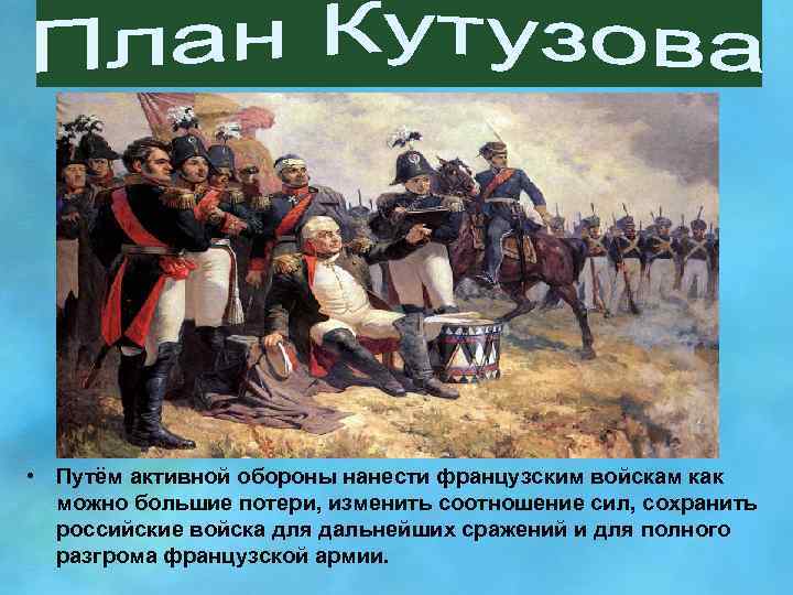  • Путём активной обороны нанести французским войскам как можно большие потери, изменить соотношение