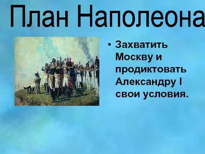  • Захватить Москву и продиктовать Александру l свои условия. 