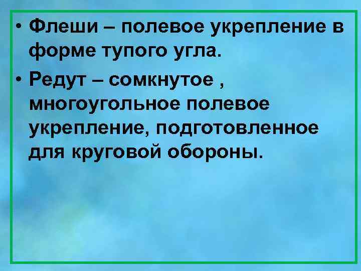  • Флеши – полевое укрепление в форме тупого угла. • Редут – сомкнутое