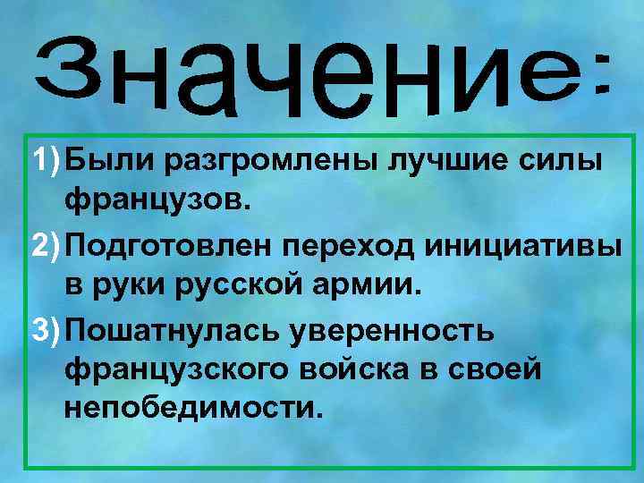 1) Были разгромлены лучшие силы французов. 2) Подготовлен переход инициативы в руки русской армии.