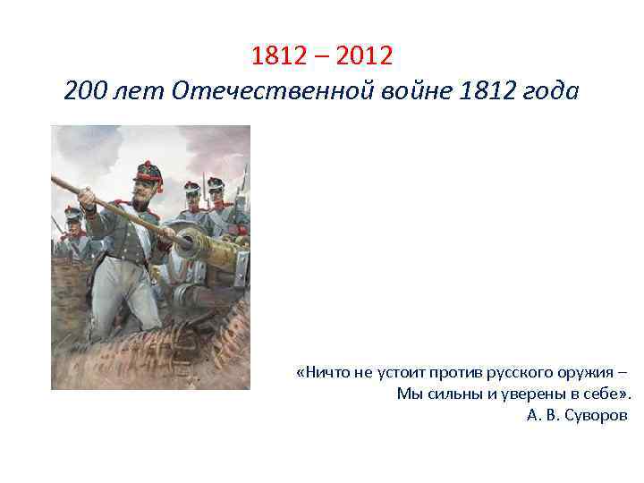 1812 – 2012 200 лет Отечественной войне 1812 года «Ничто не устоит против русского