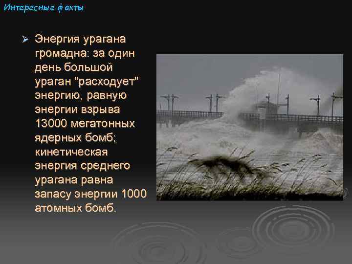 Интересные факты Ø Энергия урагана громадна: за один день большой ураган "расходует" энергию, равную