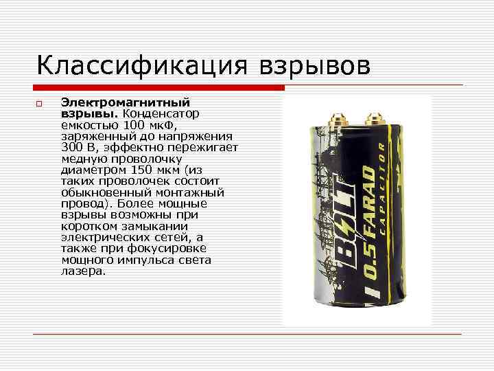 Классификация взрывов o Электромагнитный взрывы. Конденсатор емкостью 100 мк. Ф, заряженный до напряжения 300