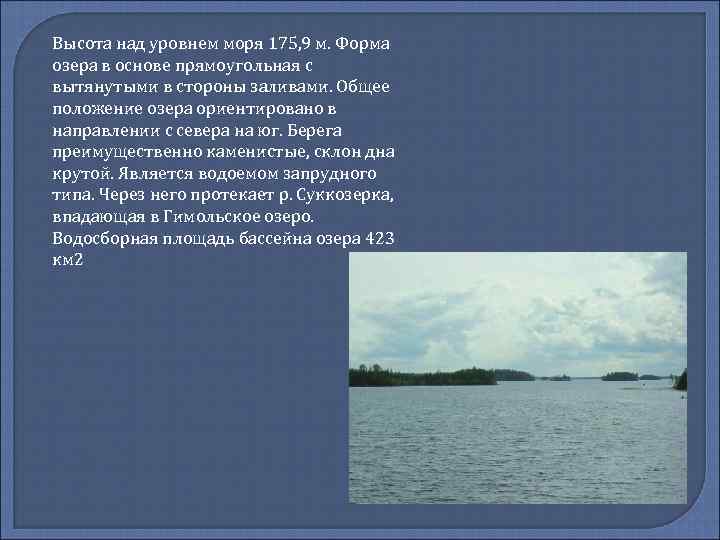 Высота над уровнем моря 175, 9 м. Форма озера в основе прямоугольная с вытянутыми