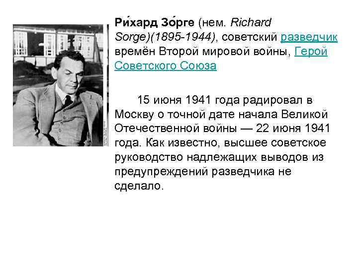 Ри хард Зо рге (нем. Richard Sorge)(1895 -1944), советский разведчик времён Второй мировой войны,