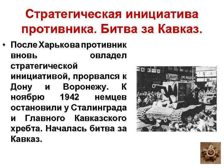 Стратегическая инициатива противника. Битва за Кавказ. • После Харькова противник вновь овладел стратегической инициативой,