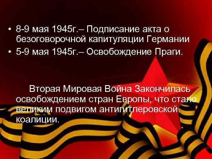  • 8 -9 мая 1945 г. – Подписание акта о безоговорочной капитуляции Германии