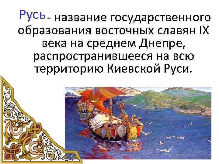 Русь - название государственного образования восточных славян IX века на среднем Днепре, распространившееся на