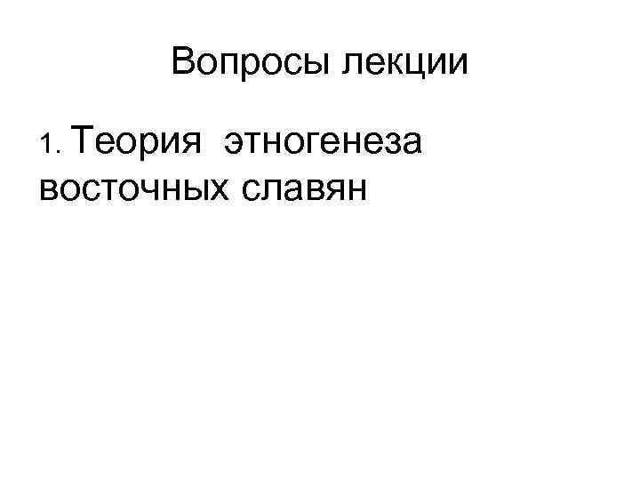 Вопросы лекции 1. Теория этногенеза восточных славян 