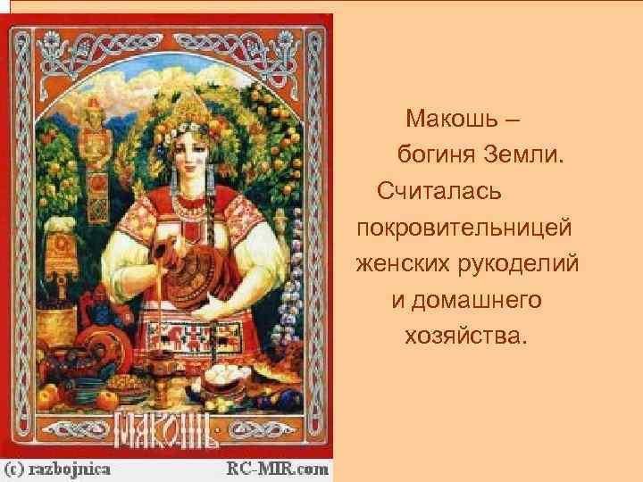  Макошь – богиня Земли. . Считалась покровительницей женских рукоделий и домашнего хозяйства. 