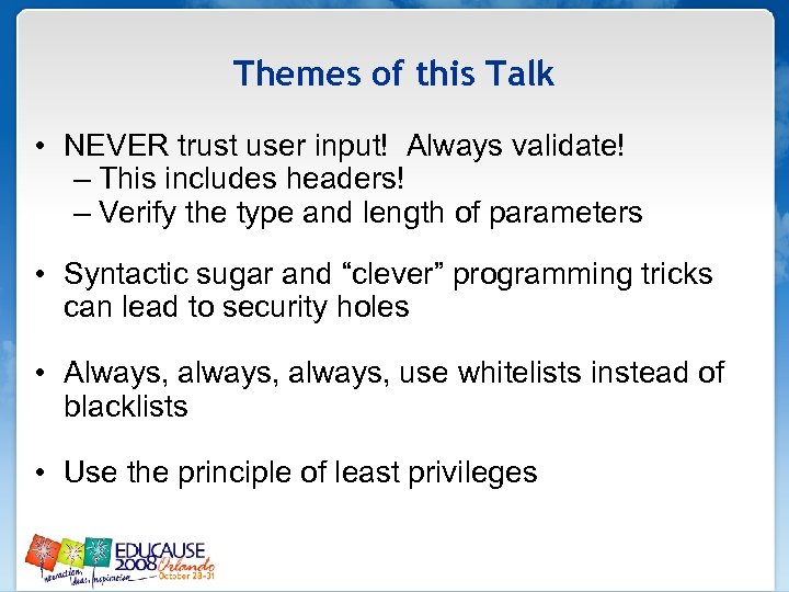 Themes of this Talk • NEVER trust user input! Always validate! – This includes