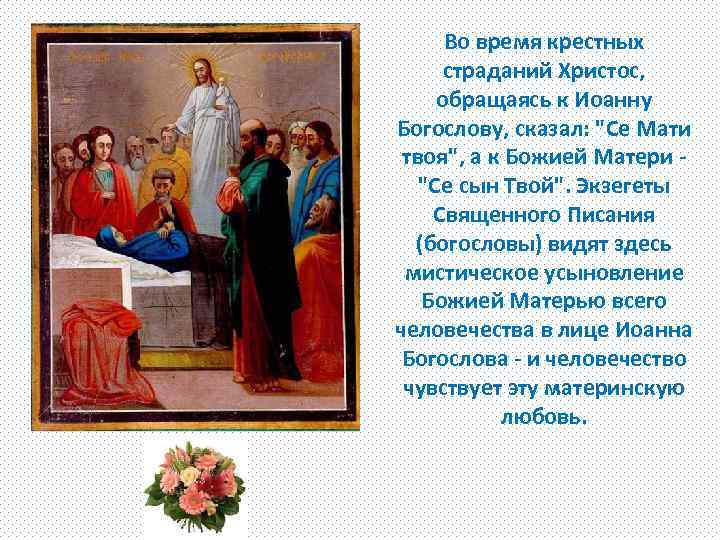 Во время крестных страданий Христос, обращаясь к Иоанну Богослову, сказал: "Се Мати твоя", а
