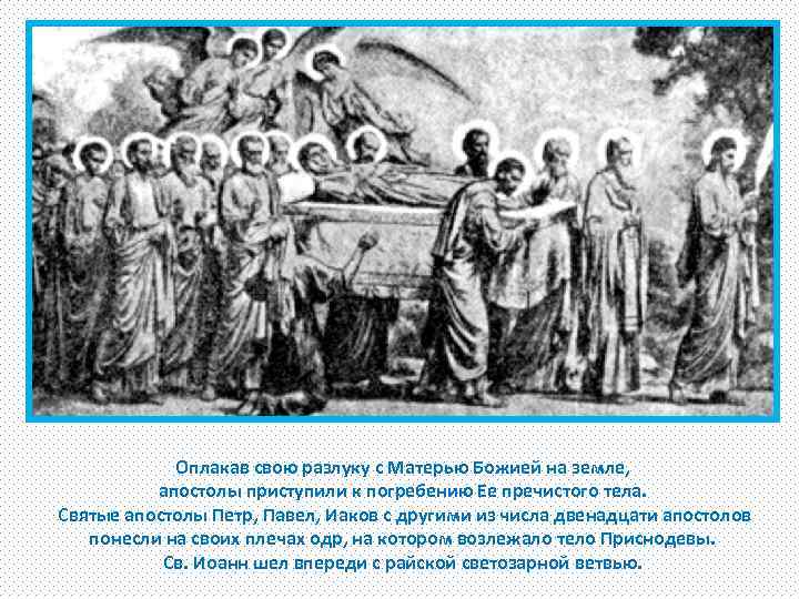 Оплакав свою разлуку с Матерью Божией на земле, апостолы приступили к погребению Ее пречистого