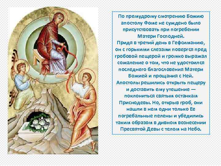 По премудрому смотрению Божию апостолу Фоме не суждено было присутствовать при погребении Матери Господней.