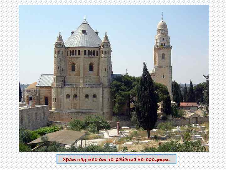 Храм над местом погребения Богородицы. 