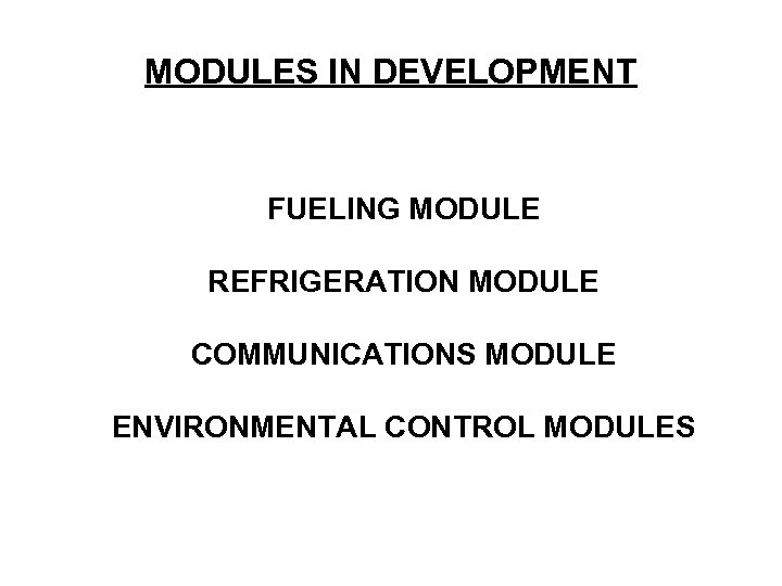 MODULES IN DEVELOPMENT FUELING MODULE REFRIGERATION MODULE COMMUNICATIONS MODULE ENVIRONMENTAL CONTROL MODULES 