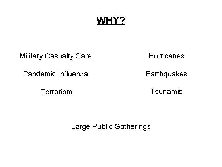 WHY? Military Casualty Care Hurricanes Pandemic Influenza Earthquakes Terrorism Tsunamis Large Public Gatherings 