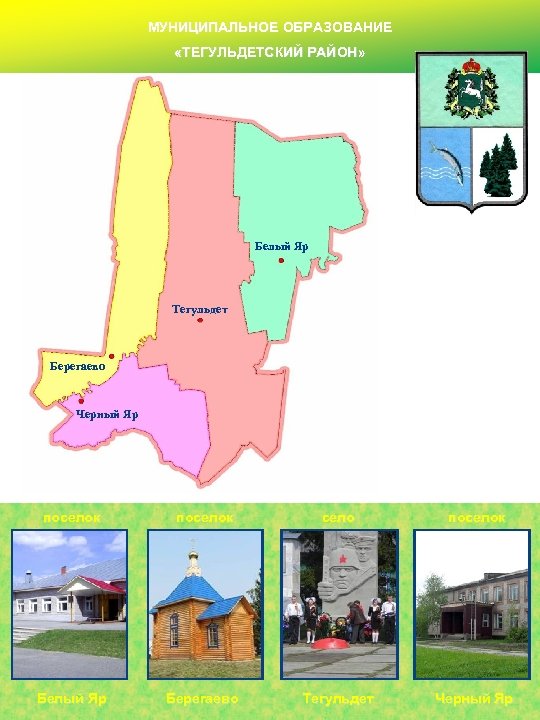 МУНИЦИПАЛЬНОЕ ОБРАЗОВАНИЕ «ТЕГУЛЬДЕТСКИЙ РАЙОН» Белый Яр Тегульдет Берегаево Черный Яр поселок село поселок Белый