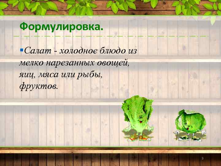 Формулировка. §Салат - холодное блюдо из мелко нарезанных овощей, яиц, мяса или рыбы, фруктов.