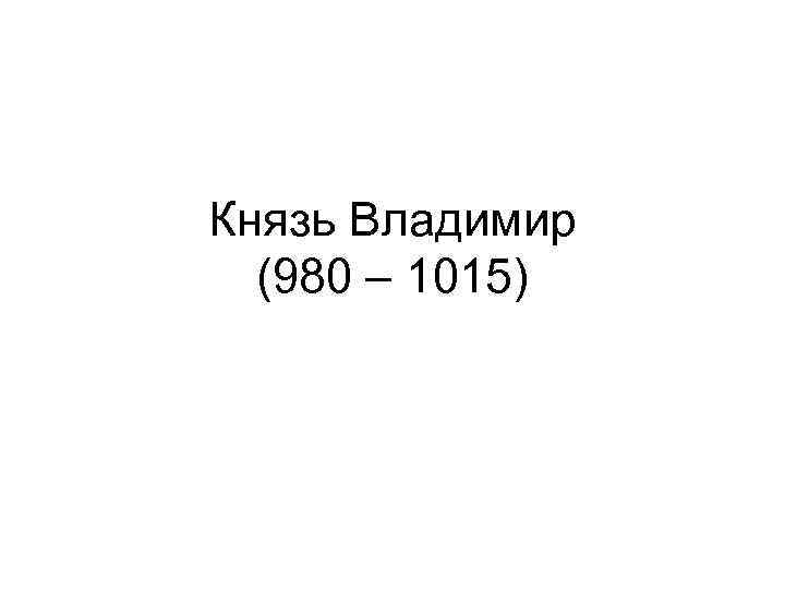 Князь Владимир (980 – 1015) 