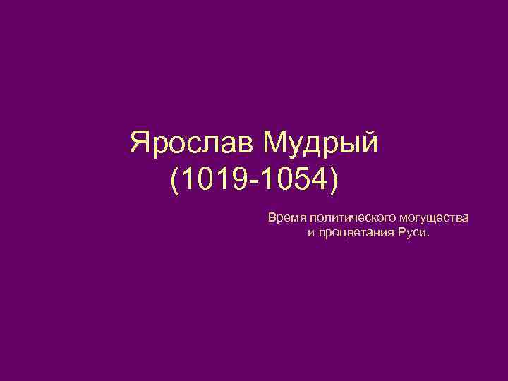 Ярослав Мудрый (1019 -1054) Время политического могущества и процветания Руси. 