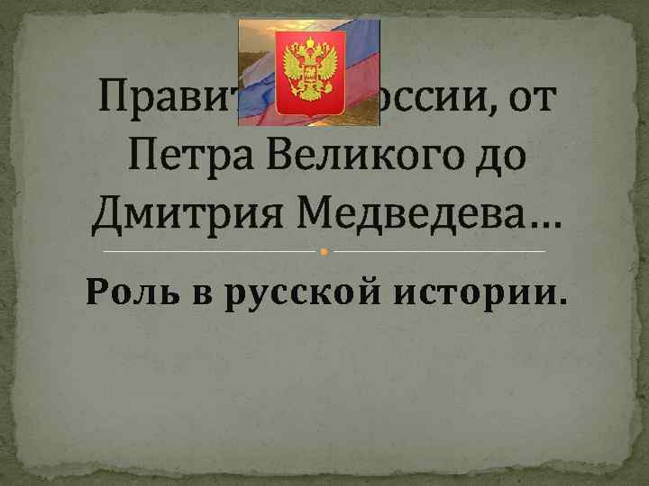 Правители России, от Петра Великого до Дмитрия Медведева… Роль в русской истории. 