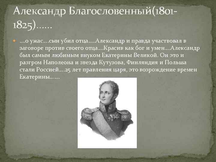 Александр Благословенный(18011825)…… …. о ужас…. сын убил отца…. . Александр и правда участвовал в