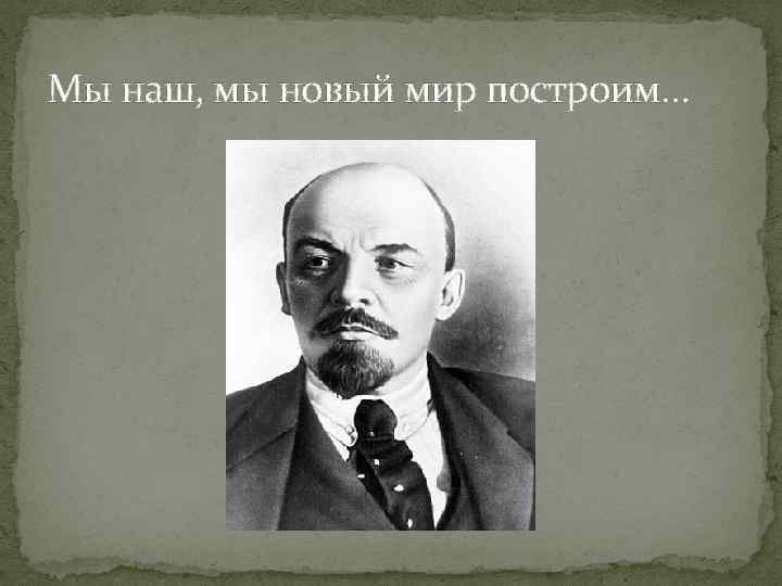 Мы наш, мы новый мир построим… 