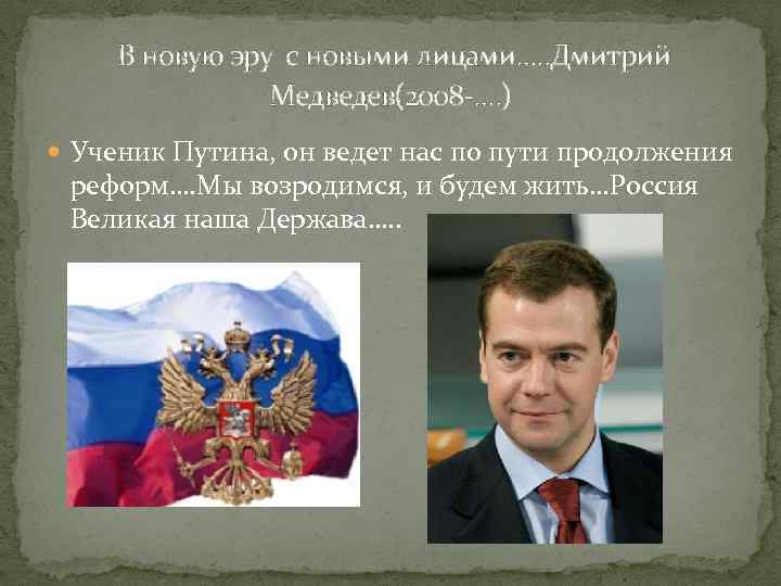 В новую эру с новыми лицами…. . Дмитрий Медведев(2008 -…. ) Ученик Путина, он