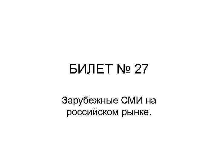 БИЛЕТ № 27 Зарубежные СМИ на российском рынке. 