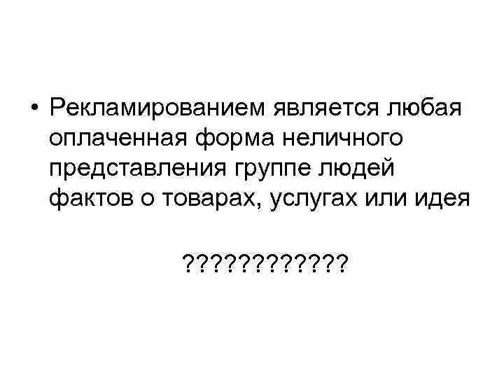  • Рекламированием является любая оплаченная форма неличного представления группе людей фактов о товарах,