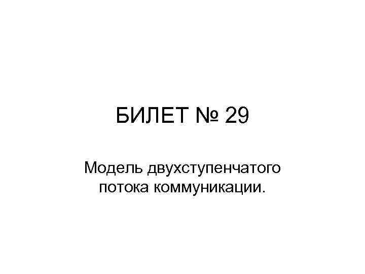БИЛЕТ № 29 Модель двухступенчатого потока коммуникации. 