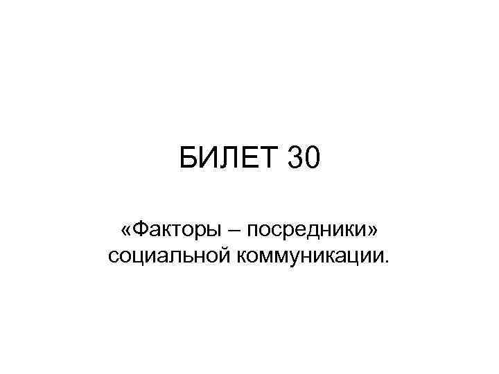 БИЛЕТ 30 «Факторы – посредники» социальной коммуникации. 