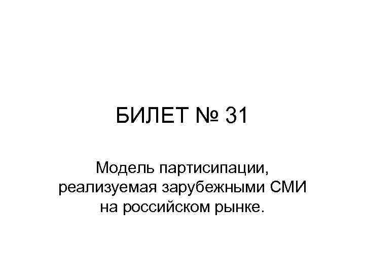 БИЛЕТ № 31 Модель партисипации, реализуемая зарубежными СМИ на российском рынке. 