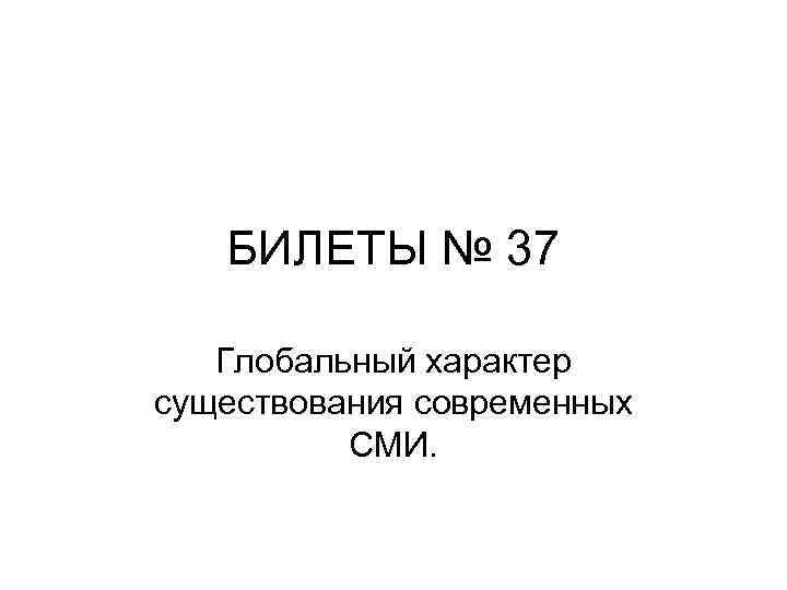 БИЛЕТЫ № 37 Глобальный характер существования современных СМИ. 