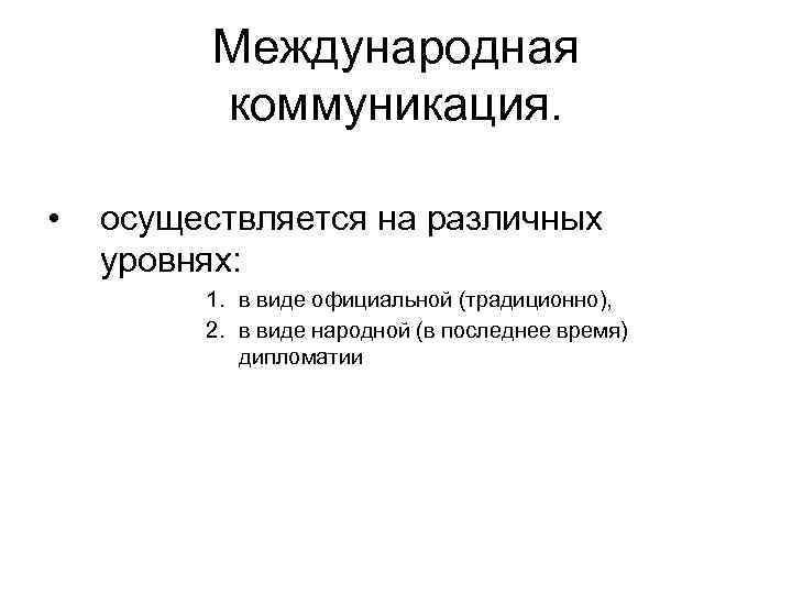 Международная коммуникация. • осуществляется на различных уровнях: 1. в виде официальной (традиционно), 2. в