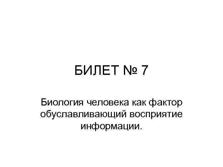 БИЛЕТ № 7 Биология человека как фактор обуславливающий восприятие информации. 