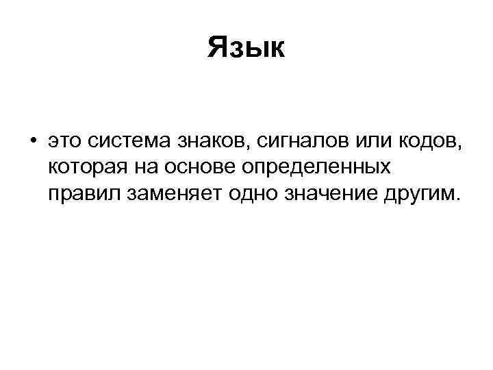 Язык • это система знаков, сигналов или кодов, которая на основе определенных правил заменяет