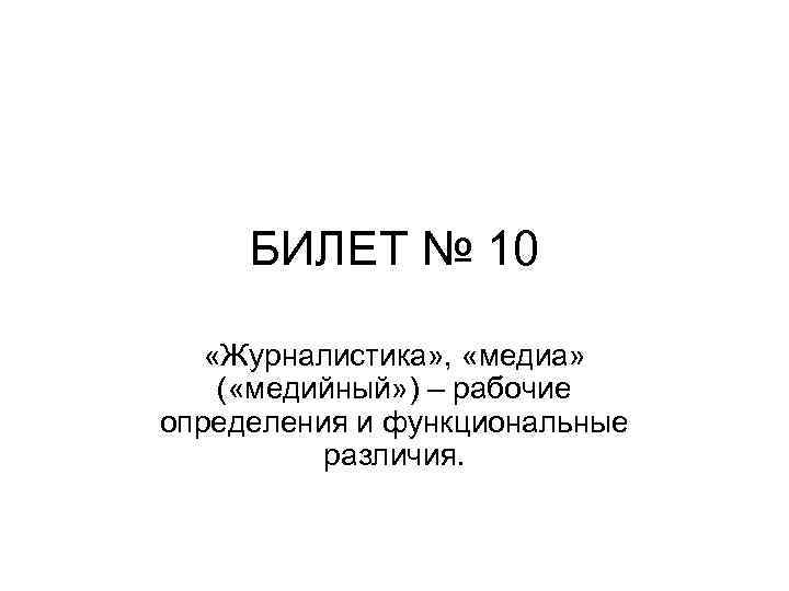 БИЛЕТ № 10 «Журналистика» , «медиа» ( «медийный» ) – рабочие определения и функциональные