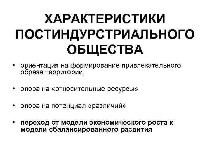 ХАРАКТЕРИСТИКИ ПОСТИНДУРСТРИАЛЬНОГО ОБЩЕСТВА • ориентация на формирование привлекательного образа территории, • опора на «относительные