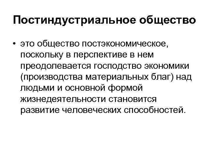 Постиндустриальное общество • это общество постэкономическое, поскольку в перспективе в нем преодолевается господство экономики