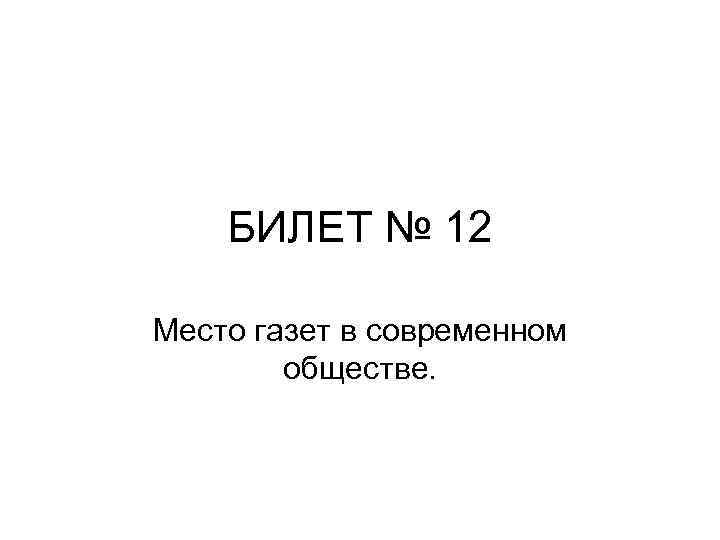БИЛЕТ № 12 Место газет в современном обществе. 