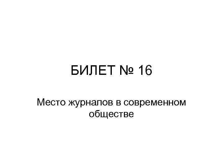 БИЛЕТ № 16 Место журналов в современном обществе 