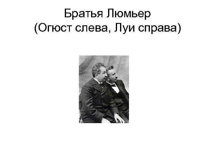 Братья Люмьер (Огюст слева, Луи справа) 