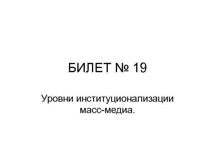 БИЛЕТ № 19 Уровни институционализации масс медиа. 