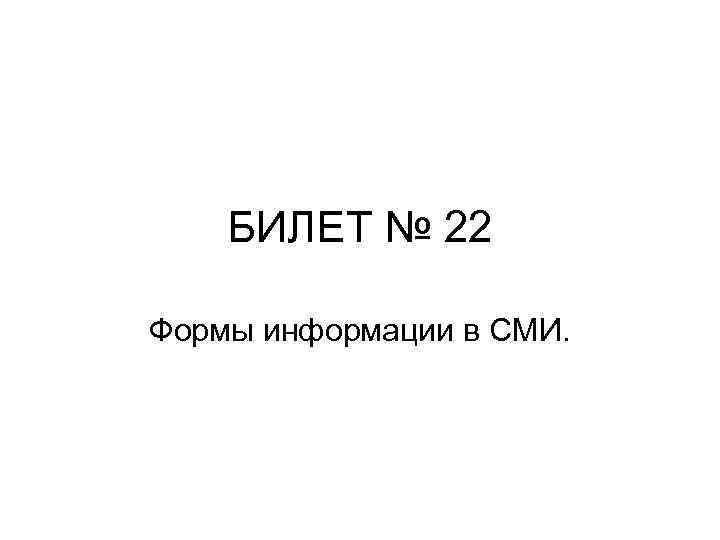 БИЛЕТ № 22 Формы информации в СМИ. 